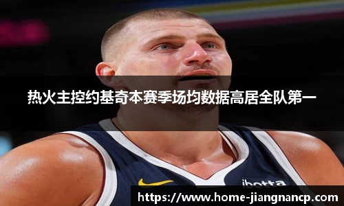 热火主控约基奇本赛季场均数据高居全队第一